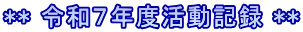 ** 令和７年度活動記録 **